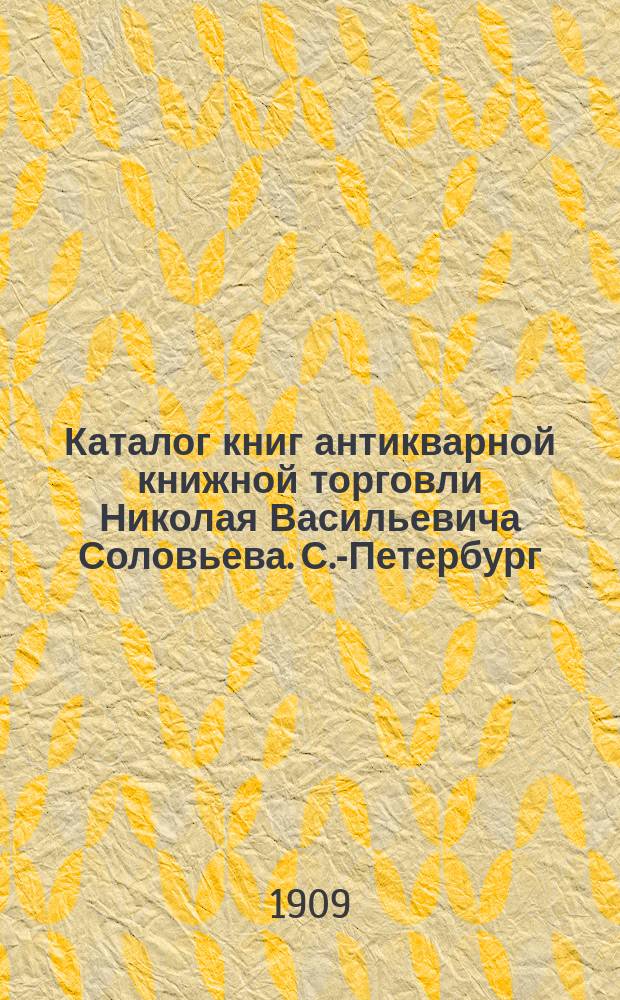 Каталог книг антикварной книжной торговли Николая Васильевича Соловьева. С.-Петербург.. : № 1-. № 95 : Последние приобретения