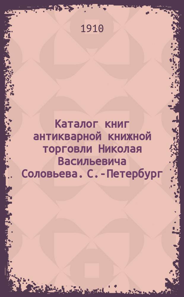 Каталог книг антикварной книжной торговли Николая Васильевича Соловьева. С.-Петербург.. : № 1-. № 97