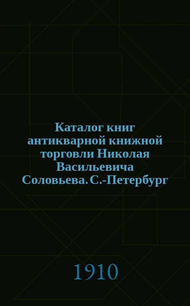 Каталог книг антикварной книжной торговли Николая Васильевича Соловьева. С.-Петербург.. : № 1-. № 98