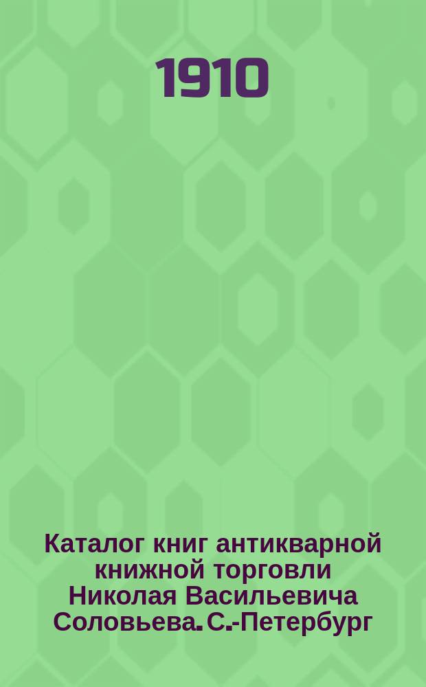 Каталог книг антикварной книжной торговли Николая Васильевича Соловьева. С.-Петербург.. : № 1-