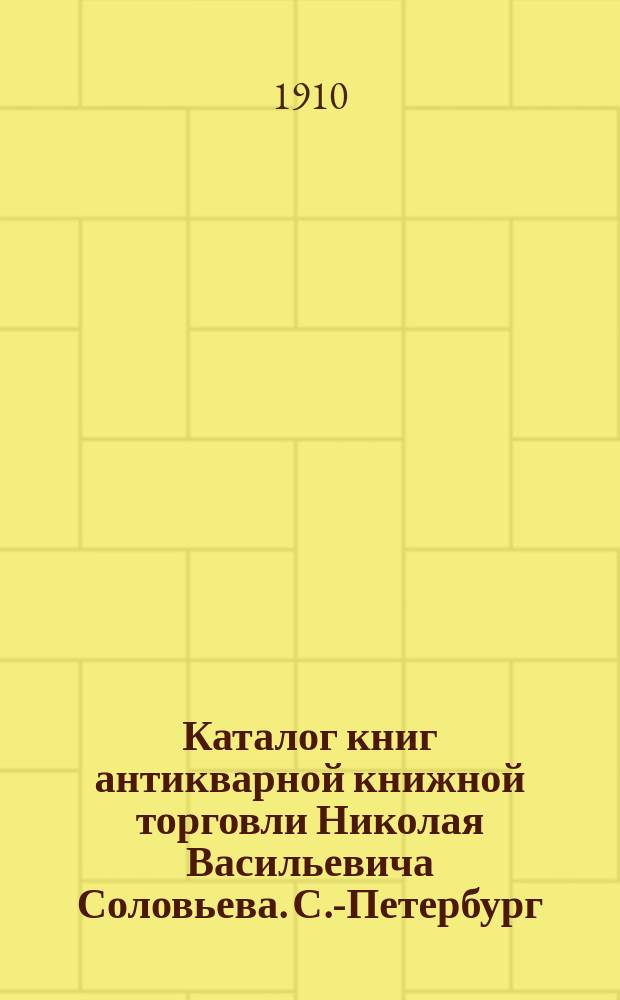Каталог книг антикварной книжной торговли Николая Васильевича Соловьева. С.-Петербург.. : № 1-