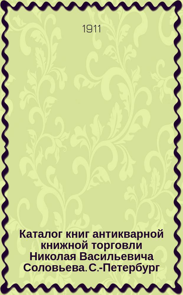 Каталог книг антикварной книжной торговли Николая Васильевича Соловьева. С.-Петербург.. : № 1-