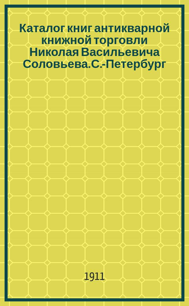 Каталог книг антикварной книжной торговли Николая Васильевича Соловьева. С.-Петербург.. : № 1-