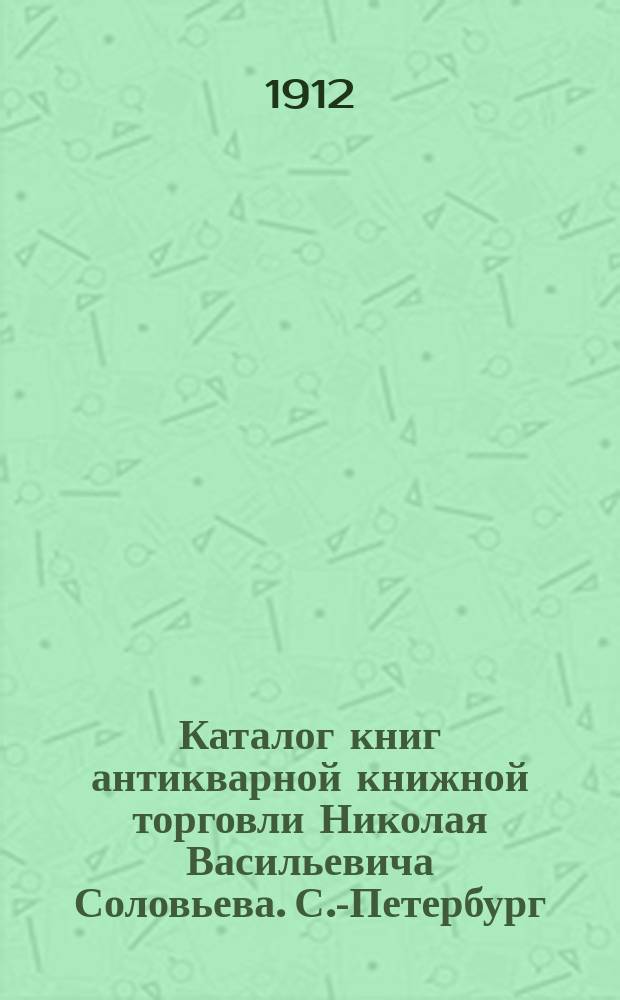 Каталог книг антикварной книжной торговли Николая Васильевича Соловьева. С.-Петербург.. : № 1-. № 118 : Двенадцатый год, Отечественная война и Наполеон