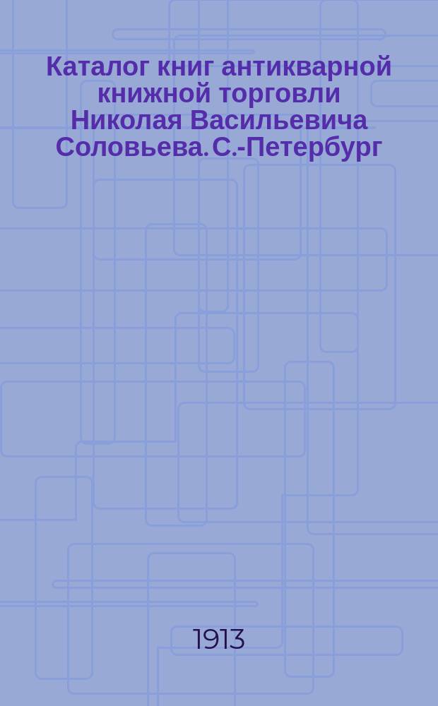 Каталог книг антикварной книжной торговли Николая Васильевича Соловьева. С.-Петербург.. : № 1-