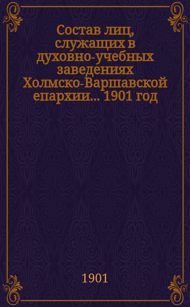 Состав лиц, служащих в духовно-учебных заведениях Холмско-Варшавской епархии... ... 1901 год