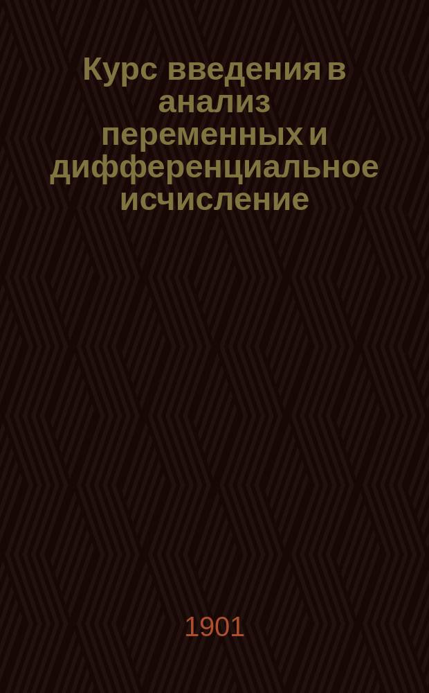 Курс введения в анализ переменных и дифференциальное исчисление : Сост. по лекциям проф. Ю.В. Сохоцкого