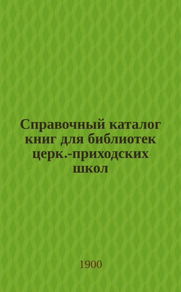 Справочный каталог книг для библиотек церк.-приходских школ