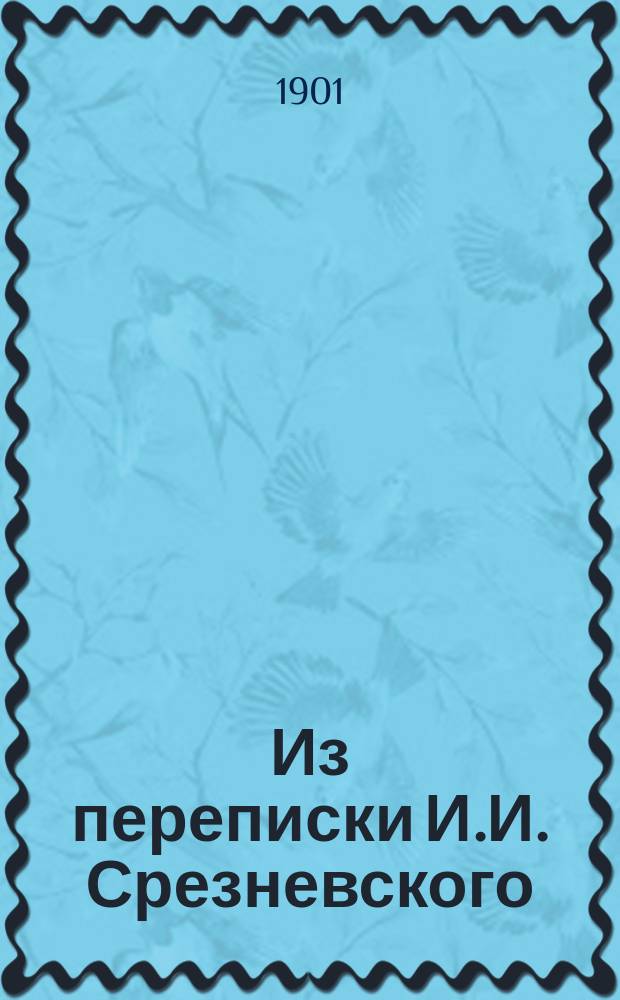 Из переписки И.И. Срезневского : 1829-1839 гг. : Письма... к Е.И. Срезневской