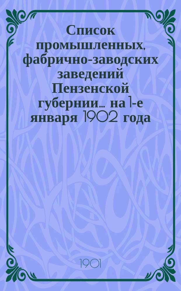 Список промышленных, фабрично-заводских заведений Пензенской губернии... ... на 1-е января 1902 года