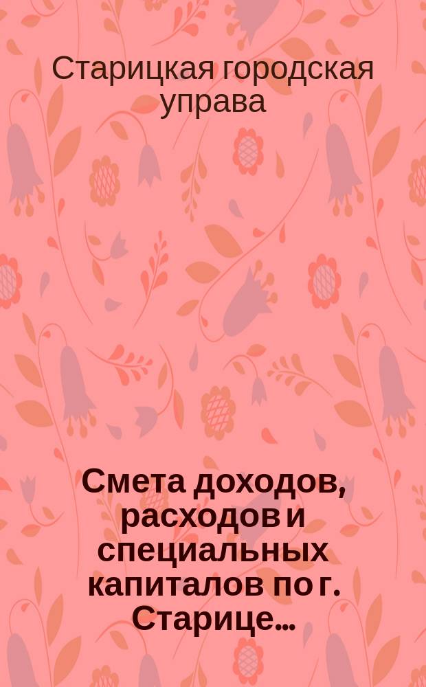 Смета доходов, расходов и специальных капиталов по г. Старице...