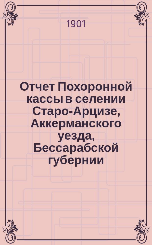Отчет Похоронной кассы в селении Старо-Арцизе, Аккерманского уезда, Бессарабской губернии... ... с 1 янв. 1900 г. по 1 янв. 1901