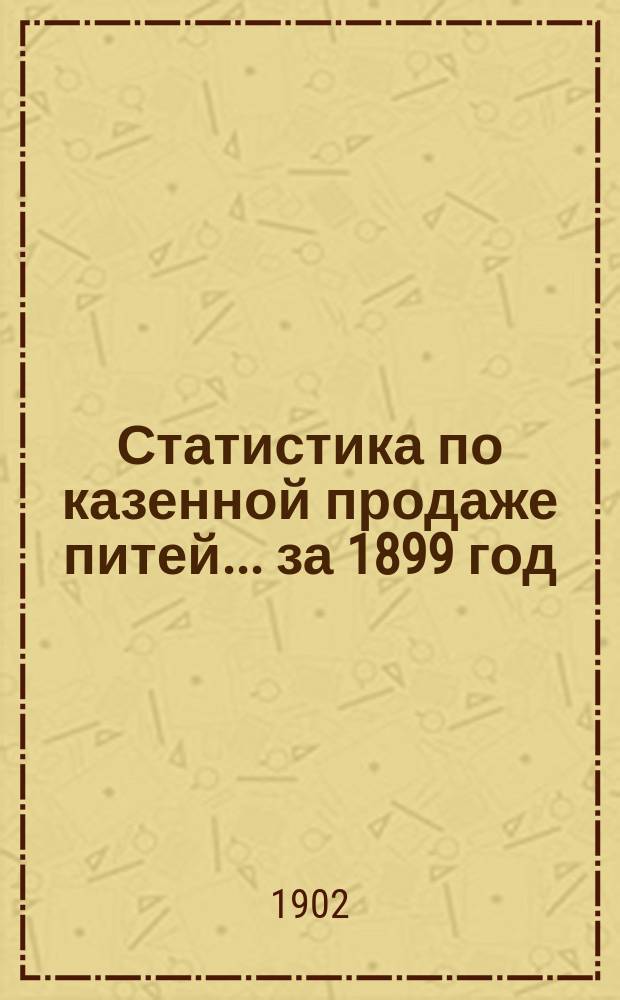 Статистика по казенной продаже питей... за 1899 год