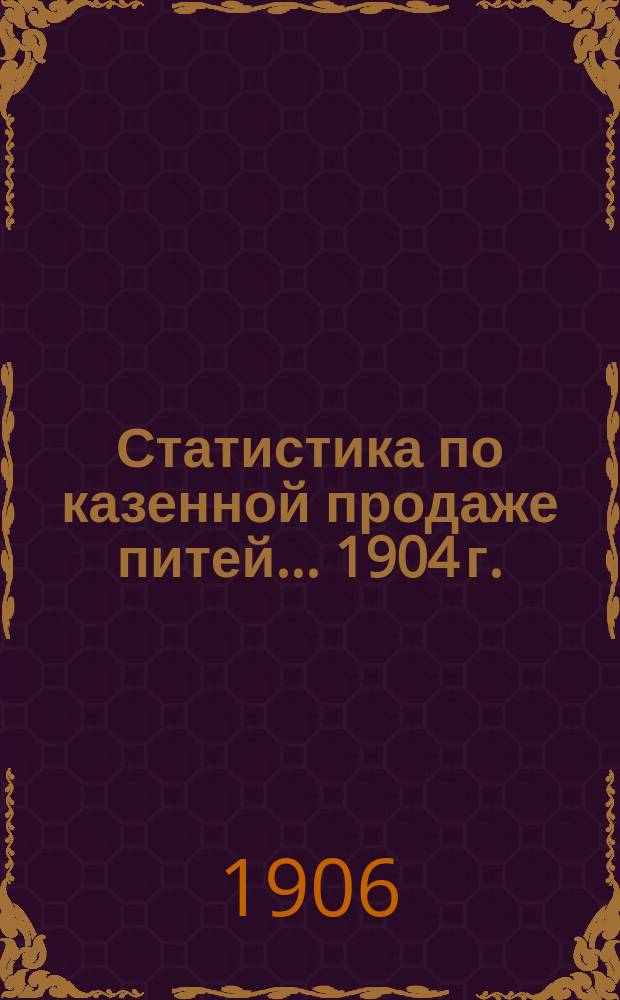 Статистика по казенной продаже питей... 1904 г.