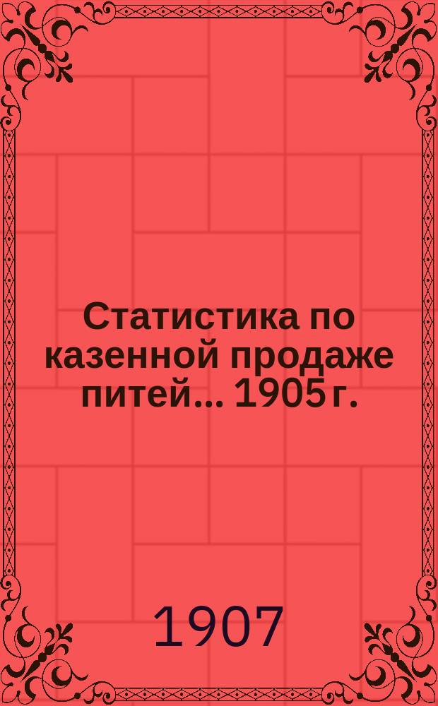 Статистика по казенной продаже питей... 1905 г.