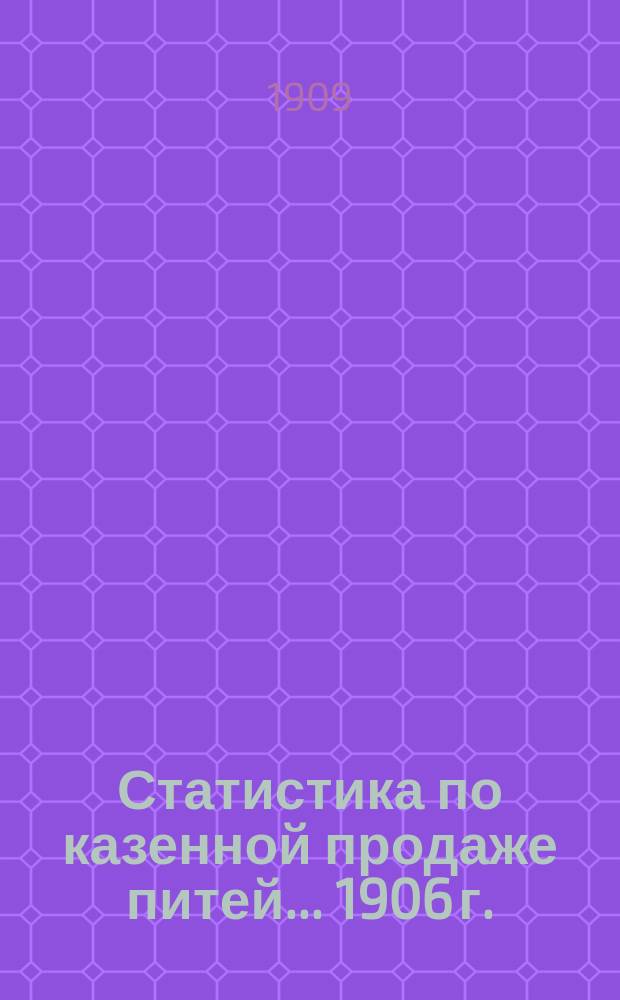 Статистика по казенной продаже питей... 1906 г.