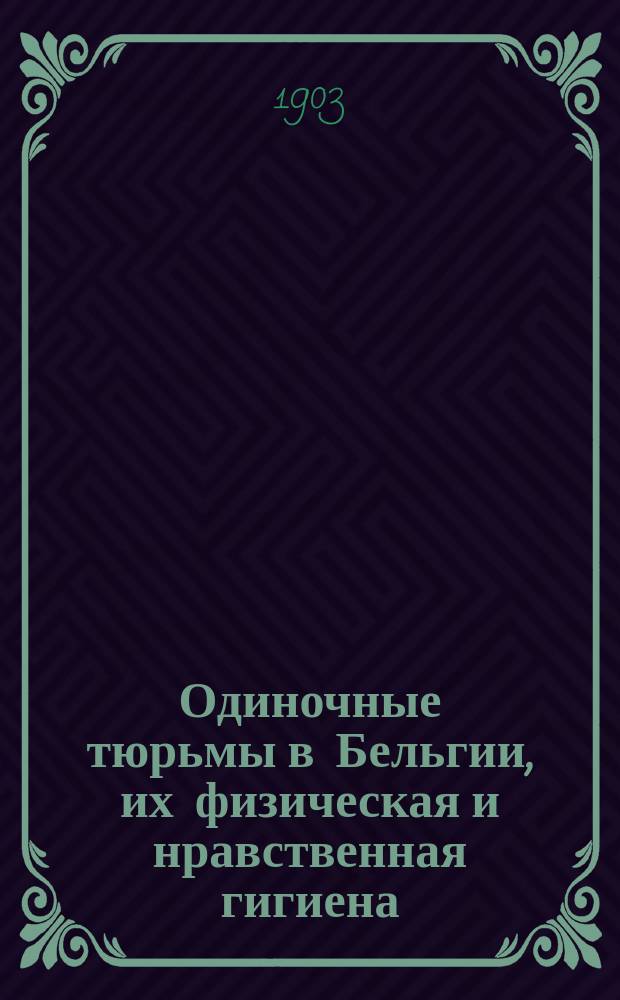 Одиночные тюрьмы в Бельгии, их физическая и нравственная гигиена : Пер. с фр