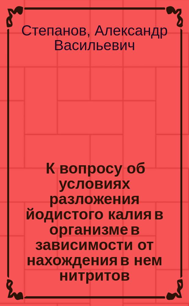 ... К вопросу об условиях разложения йодистого калия в организме в зависимости от нахождения в нем нитритов : Дис. на степ. магистра фармации