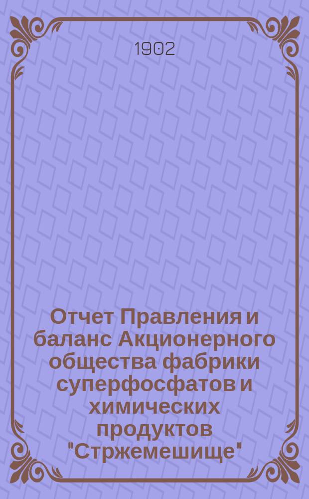 Отчет Правления и баланс Акционерного общества фабрики суперфосфатов и химических продуктов "Стржемешище"... ... за 1900/1 операционный год