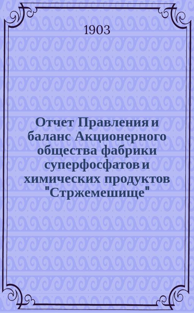 Отчет Правления и баланс Акционерного общества фабрики суперфосфатов и химических продуктов "Стржемешище"... ... за 1901/2 операционный год