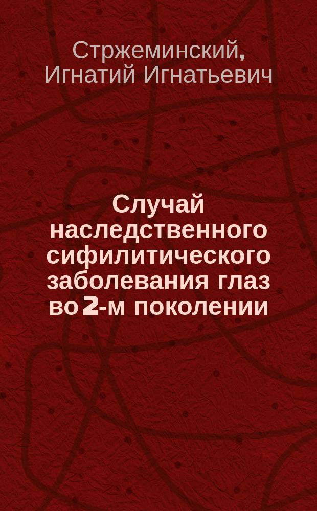 Случай наследственного сифилитического заболевания глаз во 2-м поколении