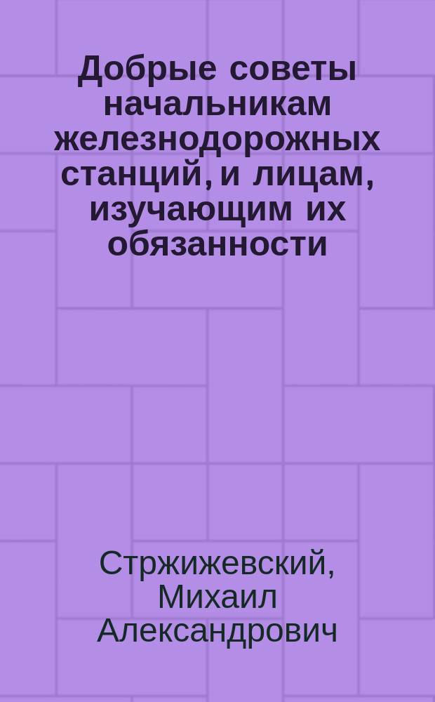 Добрые советы начальникам железнодорожных станций, и лицам, изучающим их обязанности