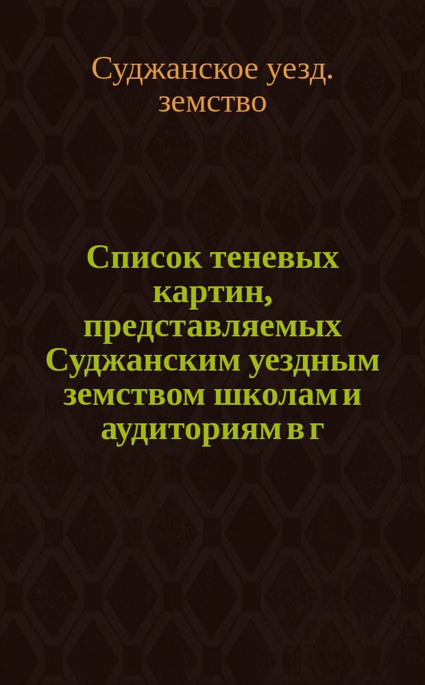 Список теневых картин, представляемых Суджанским уездным земством школам и аудиториям в г. Суджи и Суджанского уезда
