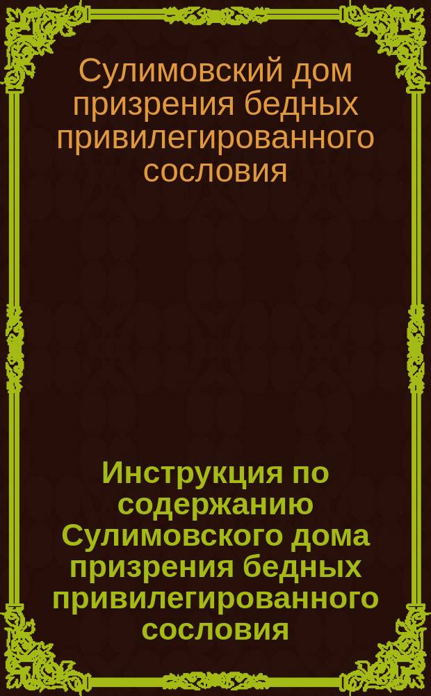 Инструкция по содержанию Сулимовского дома призрения бедных привилегированного сословия (ветеранок) Киевского благотворительного общества