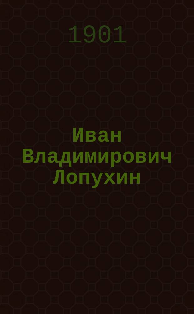 Иван Владимирович Лопухин : Его масон. и гос. деятельность : Биогр. очерк