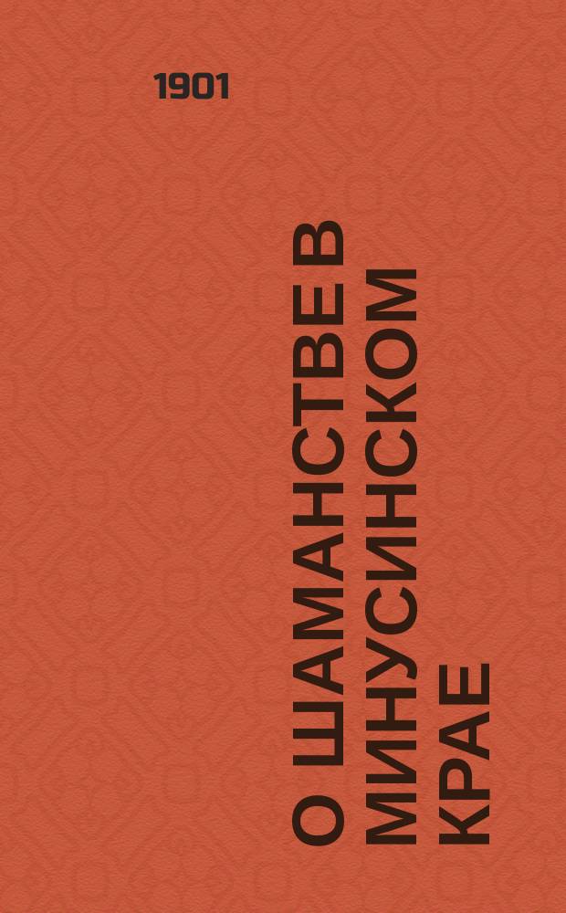 О шаманстве в Минусинском крае : Чит. в общ. собр. 20 янв. 1900 г