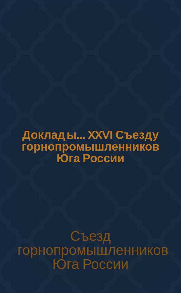 Доклад[ы]... XXVI Съезду горнопромышленников Юга России : № 1-