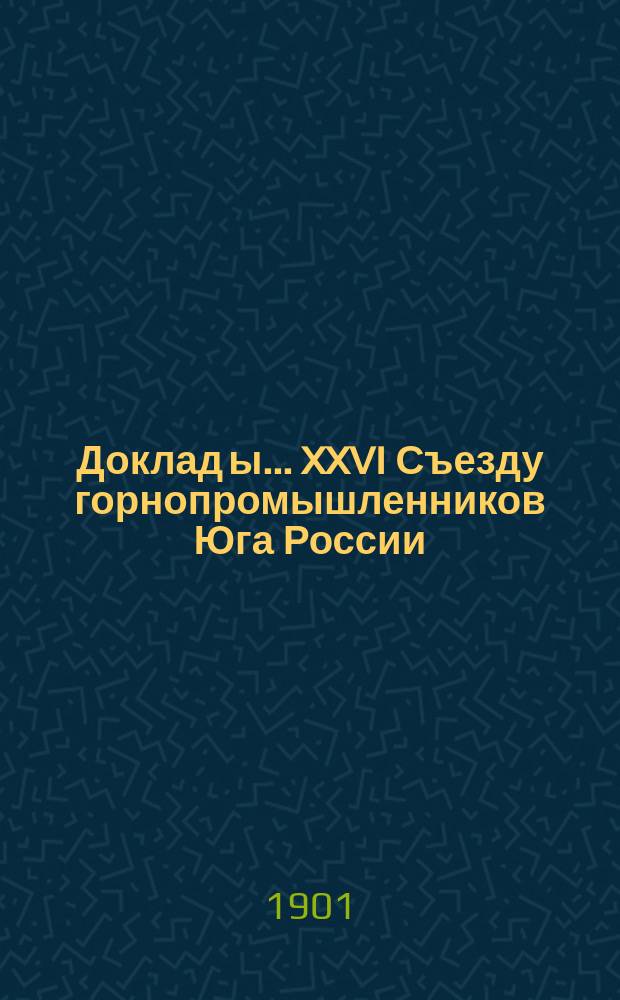 Доклад[ы]... XXVI Съезду горнопромышленников Юга России : № 1-. № 3 : Доклад Подкомиссии... Обсуждение современного положения железной промышленности Юга России (ко второй части 3-го вопроса программы)
