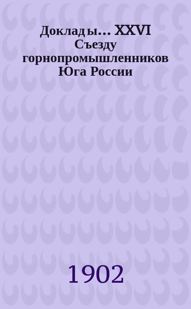 Доклад[ы]... XXVI Съезду горнопромышленников Юга России : № 1-. № 12 : Доклад гор. инж. С.Е. Зимовского [Об истинной скорости движения грузов по железным дорогам]