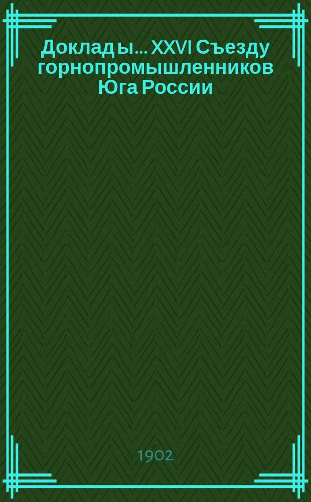 Доклад[ы]... XXVI Съезду горнопромышленников Юга России : № 1-. № 15 : Доклад Комиссии... по двенадцатому вопросу программы: О земском обложении горнопромышленных предприятий Юга России