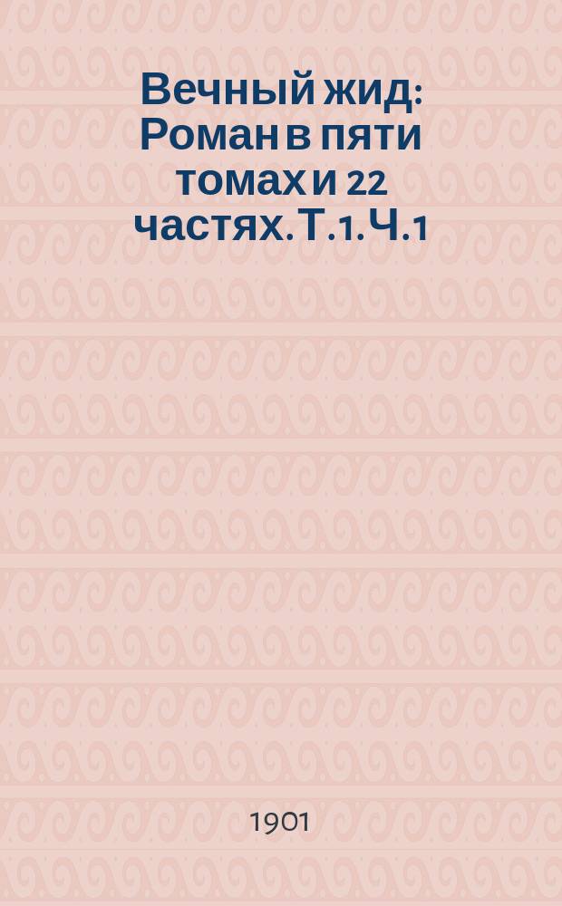 Вечный жид : Роман в пяти томах и 22 частях. [Т. 1]. Ч. 1