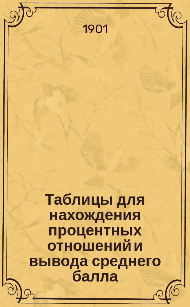 Таблицы для нахождения процентных отношений и вывода среднего балла : Пособие при составлении отчетов для начальников учеб. заведений и клас. наставников