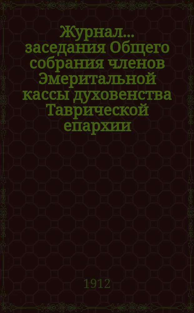 Журнал... заседания Общего собрания членов Эмеритальной кассы духовенства Таврической епархии... ... бывшего 10-го июня 1911 года
