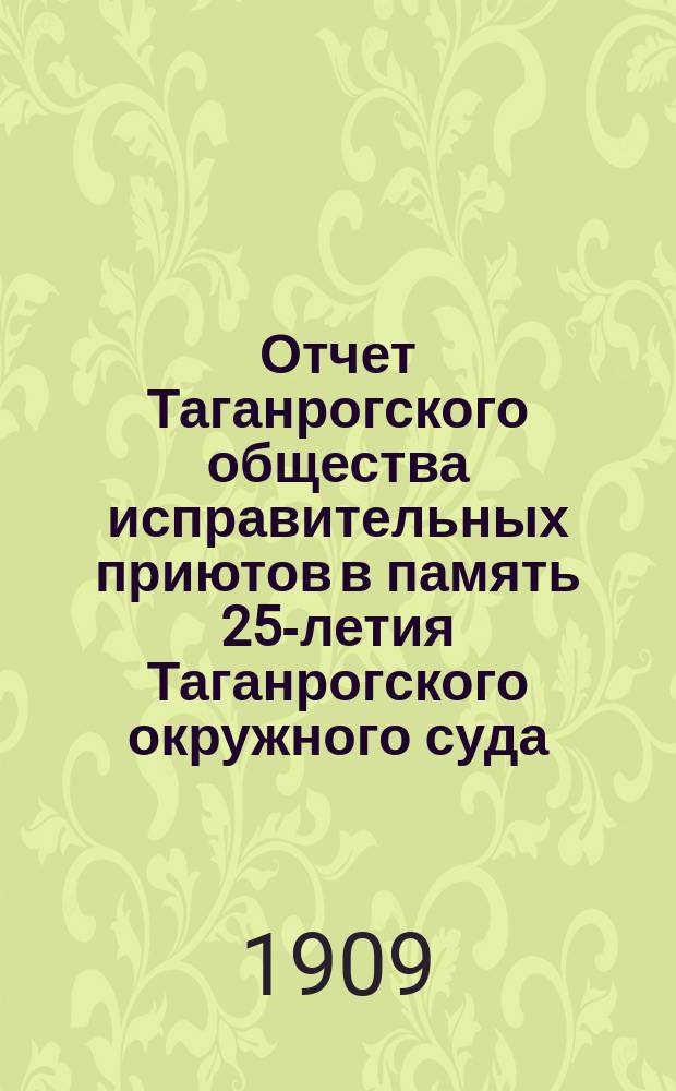 Отчет Таганрогского общества исправительных приютов в память 25-летия Таганрогского окружного суда... за 1907 год