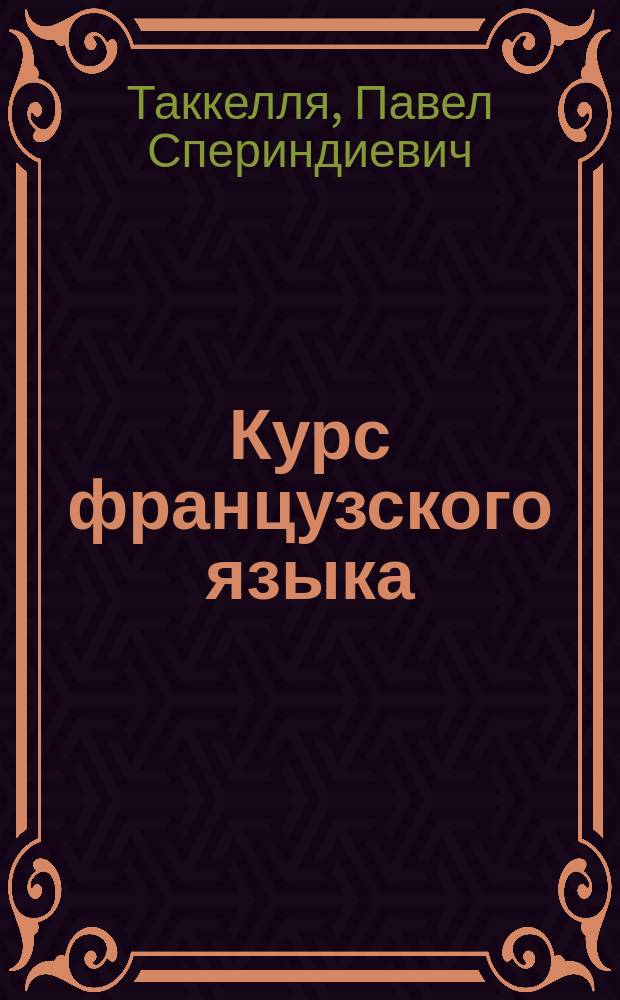 Курс французского языка : Сост. по плану, одобр. Мин. нар. пр. 20 июля 1890 г