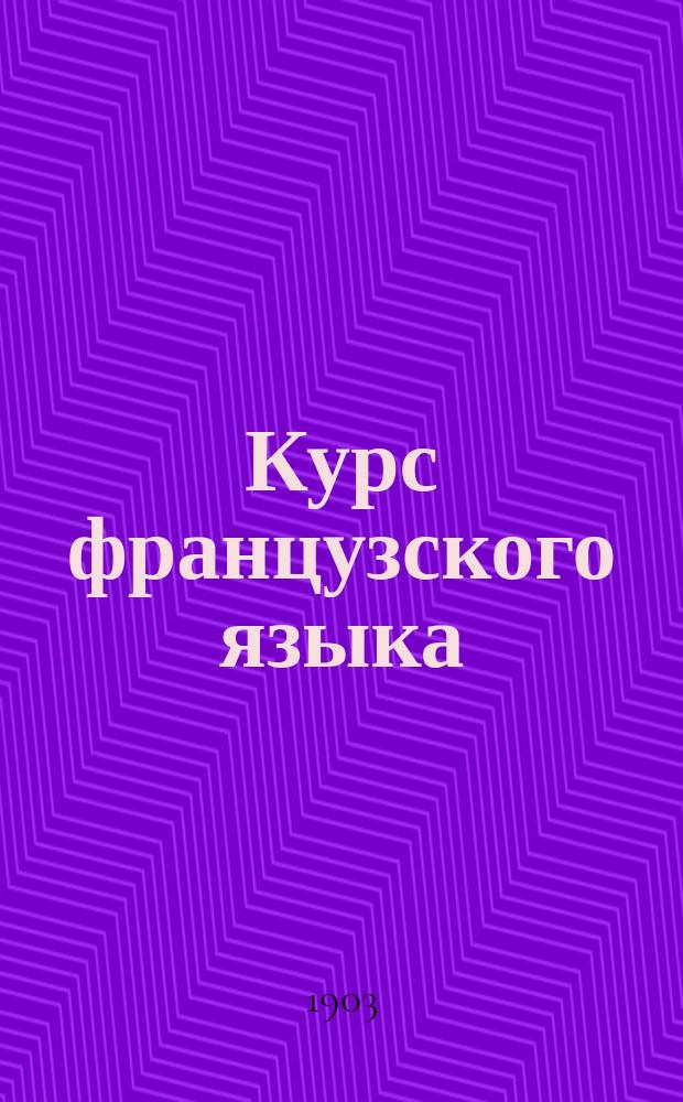 Курс французского языка : Сост. по плану, одобр. Мин. нар. пр. 20 июля 1890 г. [Ч. 2]