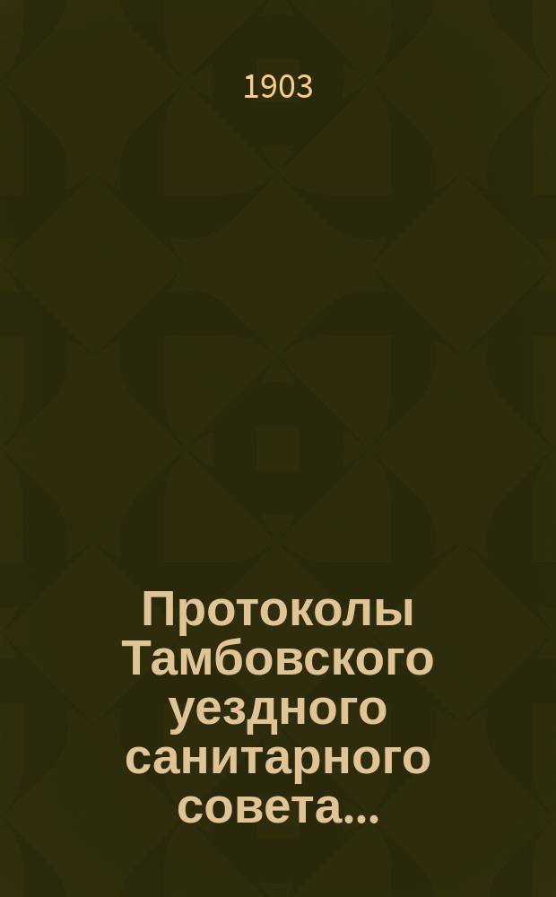 Протоколы Тамбовского уездного санитарного совета.. : С прил. ... за 1902 год