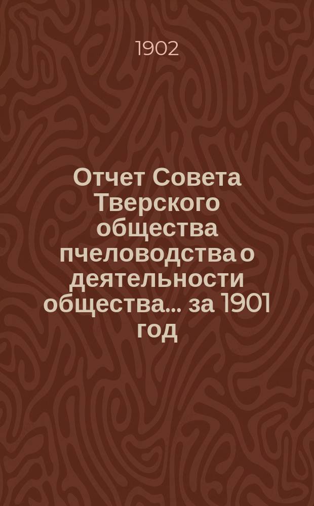 Отчет Совета Тверского общества пчеловодства о деятельности общества... ... за 1901 год