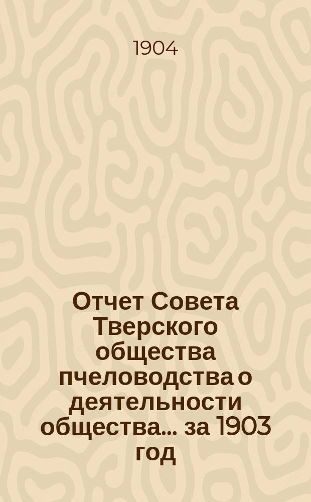 Отчет Совета Тверского общества пчеловодства о деятельности общества... ... за 1903 год