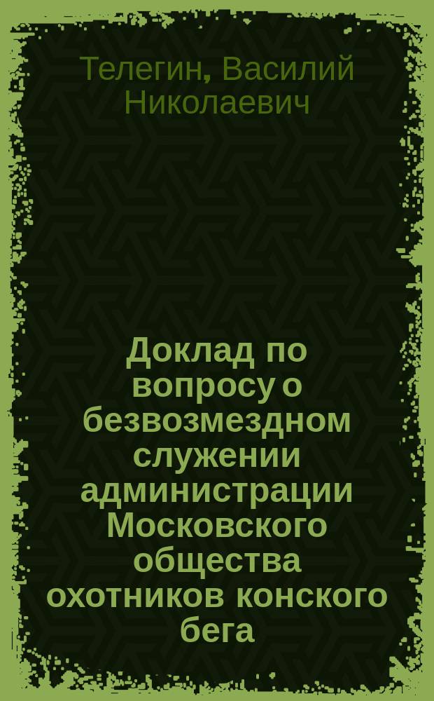 Доклад по вопросу о безвозмездном служении администрации Московского общества охотников конского бега; Доклад по поводу программы бегов на зимний сезон 1901-1902 гг. / Вице-президент В. Телегин