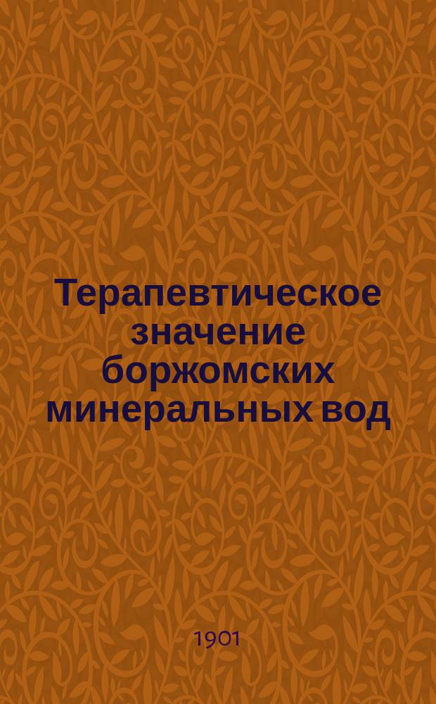 Терапевтическое значение боржомских минеральных вод : Выводы науч. работ, произвед. над боржом. минер. водами : Лит. о Боржоме