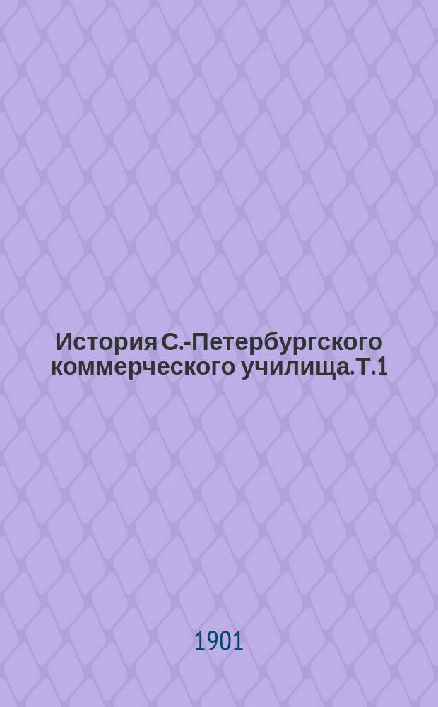 История С.-Петербургского коммерческого училища. Т. 1