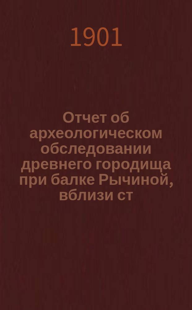 Отчет об археологическом обследовании древнего городища при балке Рычиной, вблизи ст. Каменской, Донецкого округа, Области Войска Донского : В Дон. отд-ние : Предвар. ком. по устройству 12 Археол. съезда в Харькове