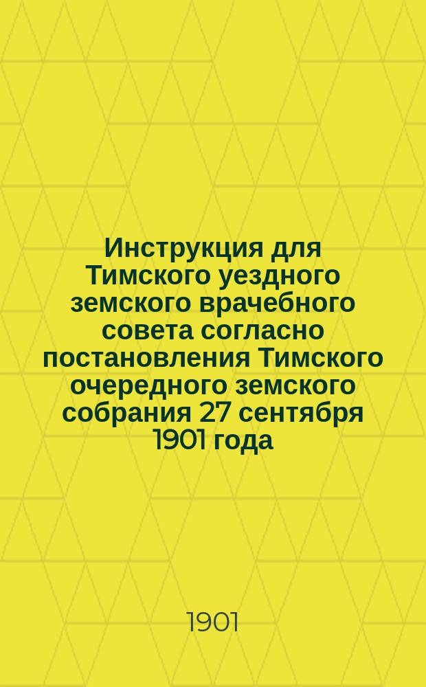 Инструкция для Тимского уездного земского врачебного совета согласно постановления Тимского очередного земского собрания 27 сентября 1901 года
