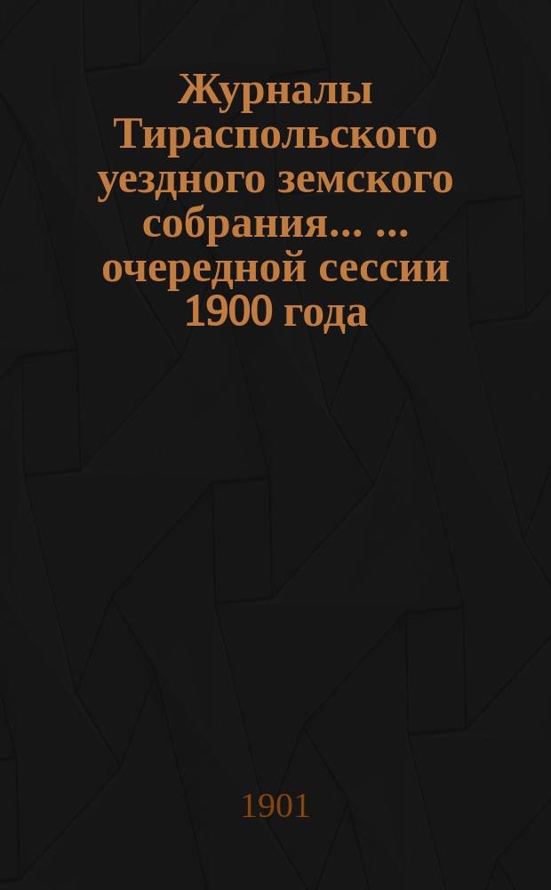 Журналы Тираспольского уездного земского собрания ... ... очередной сессии 1900 года
