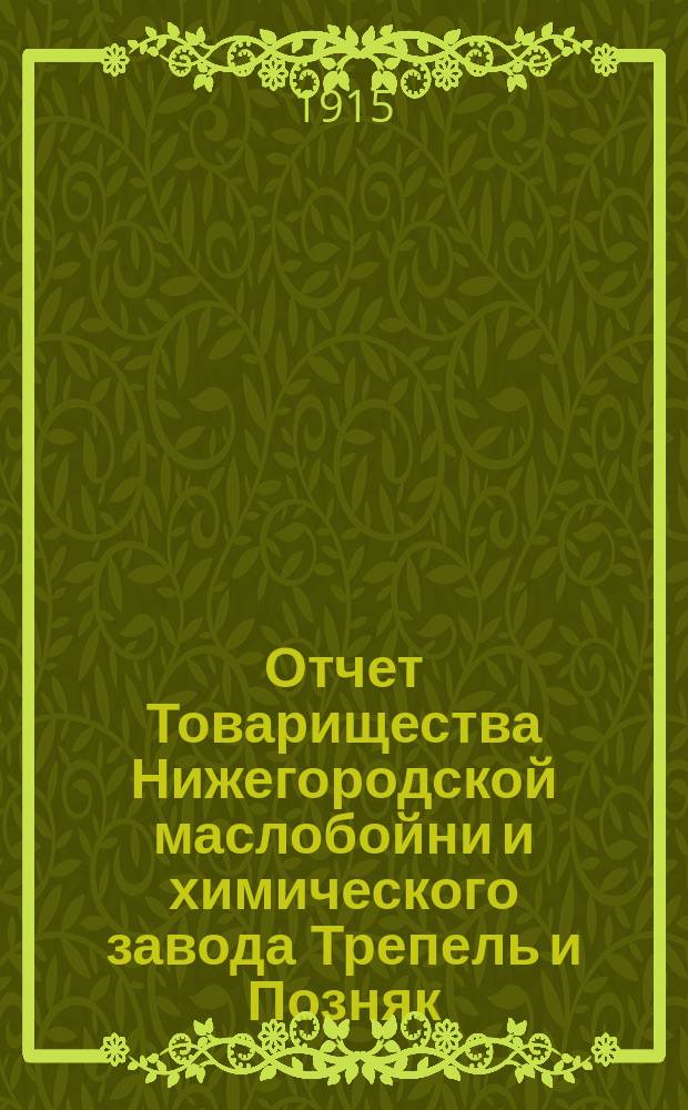 Отчет Товарищества Нижегородской маслобойни и химического завода Трепель и Позняк... ... за пятнадцатый операционный 1914 год